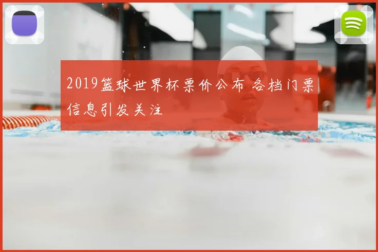 2019篮球世界杯票价公布 各档门票信息引发关注