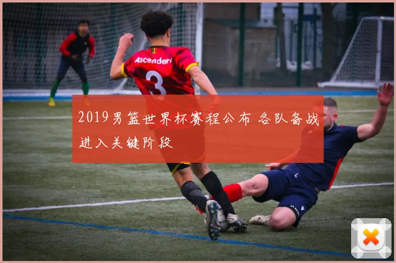2019男篮世界杯赛程公布 各队备战进入关键阶段
