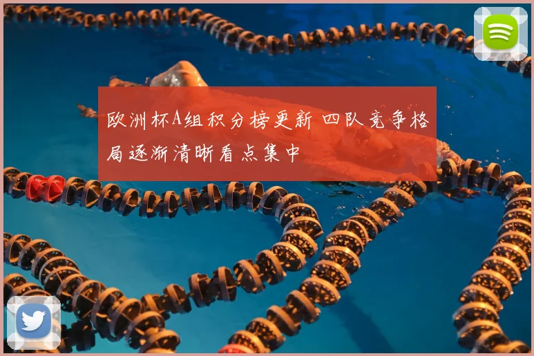 欧洲杯A组积分榜更新 四队竞争格局逐渐清晰看点集中