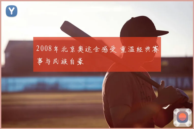 2008年北京奥运会感受 重温经典赛事与民族自豪