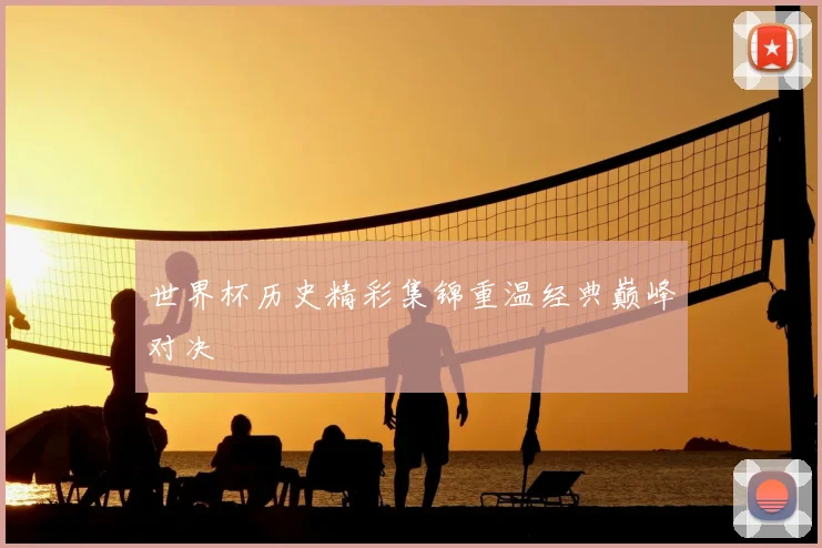 世界杯历史精彩集锦重温经典巅峰对决