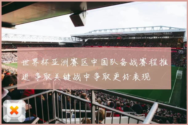 世界杯亚洲赛区中国队备战赛程推进 争取关键战中争取更好表现