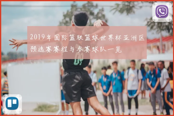 2019年国际篮联篮球世界杯亚洲区预选赛赛程与参赛球队一览